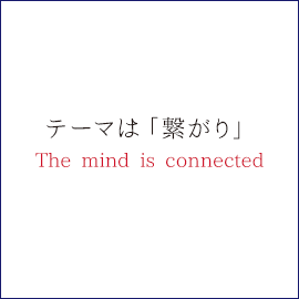 テーマは「繋がり」The mind is connected